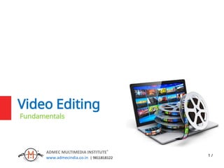 1 /
Video Editing
Fundamentals
ADMEC MULTIMEDIA INSTITUTE®
www.admecindia.co.in | 9811818122
 