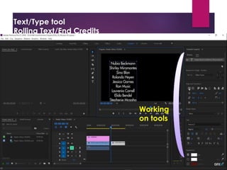 Text/Type tool
Rolling Text/End Credits
Project Window
Source Window
Timeline Window
Program Window
Tool Bar
Tracks:
- Video Tracks
- Audio Tracks
Snap: - Remove gap between the
-Always on
Thumbnail: Video Head Thumbnail
Video Head and Tail Thu
Continuous Video Thum
Making:
Effect Control
Opacity
1. Create Ellipse mask
2. Creat 4 points polygon mask
3. Free drow bezier
Tool Bat (T)
1. Type tool (T)
2. Vertical Type Tool
Text
Adjustment
tools
Positioning
the text
OR
Click
Working
on tools
 