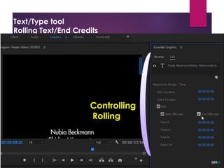 Text/Type tool
Rolling Text/End Credits
Project Window
Source Window
Timeline Window
Program Window
Tool Bar
Tracks:
- Video Tracks
- Audio Tracks
Snap: - Remove gap between the
-Always on
Thumbnail: Video Head Thumbnail
Video Head and Tail Thu
Continuous Video Thum
Making:
Effect Control
Opacity
1. Create Ellipse mask
2. Creat 4 points polygon mask
3. Free drow bezier
Tool Bat (T)
1. Type tool (T)
2. Vertical Type Tool
Text
Adjustment
tools
Positioning
the text
OR
Click
Working
on tools
Controlling
Rolling
 