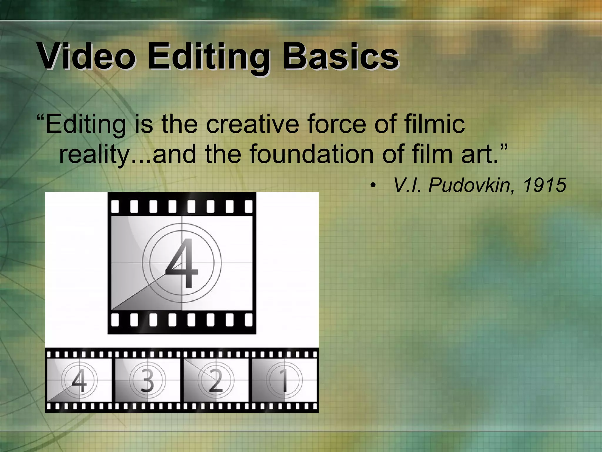 Video Editing Basics “ Editing is the creative force of filmic reality...and the foundation of film art.” V.I. Pudovkin, 1915 