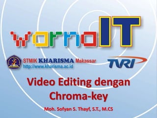 Video Editing dengan
    Chroma-key
   Moh. Sofyan S. Thayf, S.T., M.CS
 