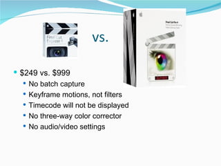 vs.  $249 vs. $999 No batch capture Keyframe motions, not filters Timecode will not be displayed No three-way color corrector  No audio/video settings 