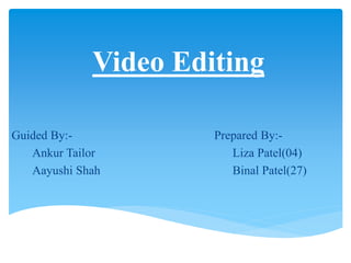 Video Editing
Prepared By:-
Liza Patel(04)
Binal Patel(27)
Guided By:-
Ankur Tailor
Aayushi Shah
 