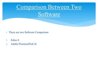  There are two Software Comparison
1. Edius 6
2. Adobe PremiereProCs6
Comparison Between Two
Software
 