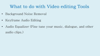What to do with Video editing Tools
• Background Noise Removal
• Keyframe Audio Editing
• Audio Equalizer (Fine tune your ...