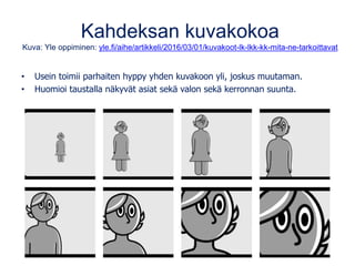 Kahdeksan kuvakokoa
Kuva: Yle oppiminen: yle.fi/aihe/artikkeli/2016/03/01/kuvakoot-lk-lkk-kk-mita-ne-tarkoittavat
• Usein toimii parhaiten hyppy yhden kuvakoon yli, joskus muutaman.
• Huomioi taustalla näkyvät asiat sekä valon sekä kerronnan suunta.
 