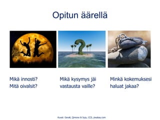 Opitun äärellä
Mikä innosti? Mikä kysymys jäi Minkä kokemuksesi
Mitä oivalsit? vastausta vaille? haluat jakaa?
Kuvat: Geralt, Qimono & Suju, CC0, pixabay.com
 