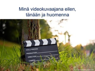 Minä videokuvaajana eilen,
tänään ja huomenna
Kuva: Dmncwndrlch, pixabay.com
 