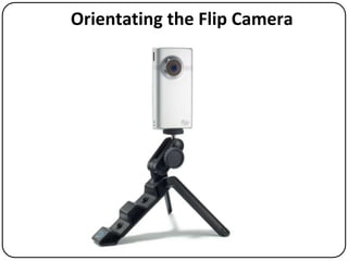 Orientating the Flip Camera

 