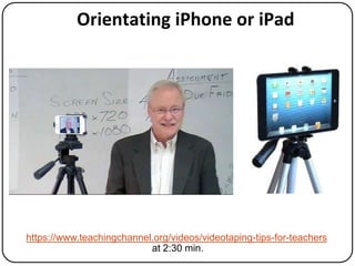 Orientating iPhone or iPad

https://www.teachingchannel.org/videos/videotaping-tips-for-teachers
at 2:30 min.

 