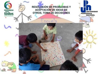 RESOLUCIÓN DE PROBLEMAS Y
  ACEPTACIÓN DE IDEAS DE
 OTROS, TOMA DE DECISIONES
 