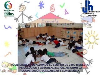 POSIBILITAR A LOS ALUMNOS EL SENTIDO DE VIDA, BIENESTAR
      PSICOLÓGICO Y AUTOREALIZACIÓN, ASÍ COMO LA
        COOPERACIÓN, SOLIDARIDAD Y CONVIVENCIA.
 