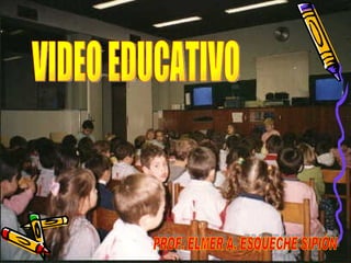 VIDEO EDUCATIVO PROF. ELMER A. ESQUECHE SIPIÓN 