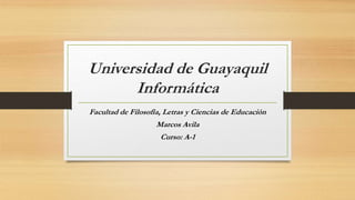 Universidad de Guayaquil
Informática
Facultad de Filosofía, Letras y Ciencias de Educación
Marcos Avila
Curso: A-1
 