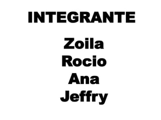 INTEGRANTE
Zoila
Rocio
Ana
Jeffry
 