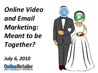 Online Video
and Email
Marketing:
Meant to be
Together?
July 6, 2010
 