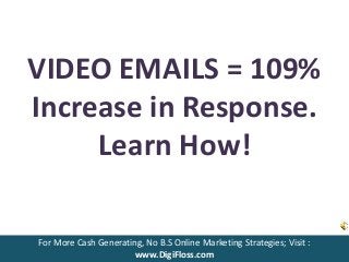 VIDEO EMAILS = 109% 
Increase in Response. 
Learn How! 
For More Cash Generating, No B.S Online Marketing Strategies; Visit : 
www.DigiFloss.com 
 