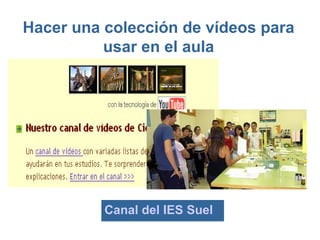 Hacer una colección de vídeos para
          usar en el aula




          Canal del IES Suel
 