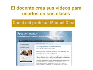 El docente crea sus vídeos para
     usarlos en sus clases
Canal del profesor Manuel Díaz
 