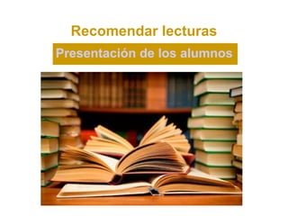 Recomendar lecturas
Presentación de los alumnos
 