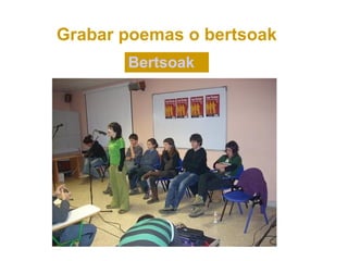 Grabar poemas o bertsoak
       Bertsoak
 