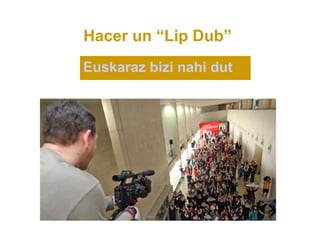 Hacer un “Lip Dub”
Euskaraz bizi nahi dut
 