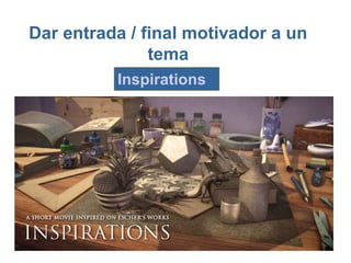 Dar entrada / final motivador a un
               tema
          Inspirations
 