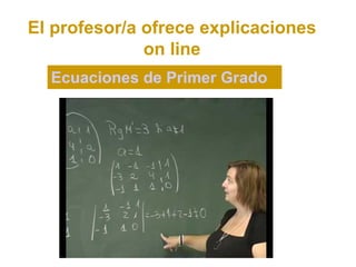 El profesor/a ofrece explicaciones
              on line
  Ecuaciones de Primer Grado
 