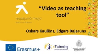 “Video as teaching
tool”
Oskars Kaulēns, Edgars Bajaruns
 