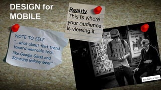 DESIGN for
MOBILE
NOTE T
O SELF
“...what
about t
hat tre
toward
nd
wearabl
e tech.
like Goo
gle Glas
s and
Samsun
g Galax
y Gear”

Reality
This is wh
ere
your audi
ence
is viewing
it

 