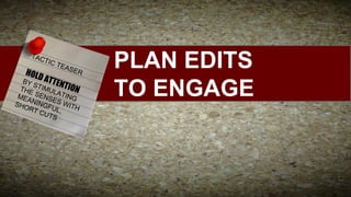 TAC

HOLD

TIC

TEA
S

ER

AT
BY
STI TENTI
ON
THE MUL
SEN ATIN
MEA
G
SE
SHO NINGF S WIT
H
U
RT
CUT L,
S

PLAN EDITS
TO ENGAGE

 