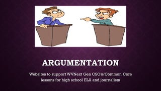 ARGUMENTATION
Websites to support WVNext Gen CSO’s/Common Core
lessons for high school ELA and journalism
 