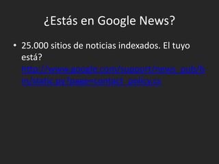 ¿Estás en Google News?25.000 sitios de noticias indexados. El tuyo está? http://www.google.com/support/news_pub/bin/static.py?page=contact_policy.cs