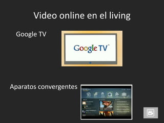 Video online en el living	Google TVAparatos convergentes