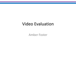 Video Evaluation

   Amber Foster
 