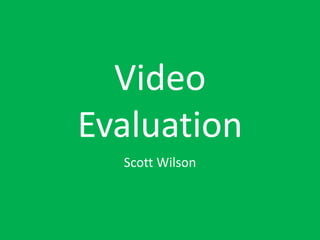 Video
Evaluation
Scott Wilson
 