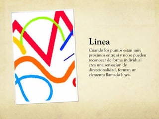 Línea Cuando los puntos están muy próximos entre si y no se pueden reconocer de forma individual crea una sensación de direccionalidad, forman un elemento llamado línea.  