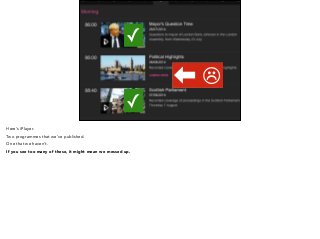 ✓ 
✓ 
⬅ ☹ 
Here’s iPlayer. 
Two programmes that we’ve published. 
One that we haven’t. 
If you see too many of these, it might mean we messed up. 
 