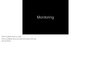 Monitoring 
SQS: CloudWatch alarms in stacks 
Other CloudWatch alarms (e.g. ELBs, EC2 network, EC2 cpu) 
iSpy and Splunk 
 