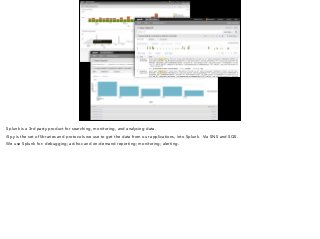 Splunk is a 3rd party product for searching, monitoring, and analysing data. 
iSpy is the set of libraries and protocols we use to get the data from our applications, into Splunk. Via SNS and SQS. 
We use Splunk for: debugging; ad-hoc and on-demand reporting; monitoring; alerting. 
 