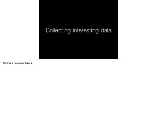 Collecting interesting data 
The list: all goes into Splunk. 
 