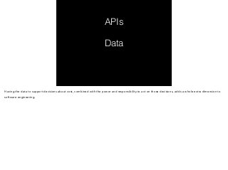 APIs 
Data 
Having the data to support decisions about cost, combined with the power and responsibility to act on those decisions, adds a whole extra dimension to 
software engineering. 
 