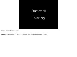 Start small 
! 
Think big 
We start planning for Video Factory. 
! 
Elasticity - peaks of demand (18 concurrent regional news). We want to use AWS, so let’s try it. 
 