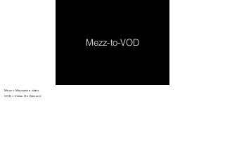 Mezz-to-VOD 
Mezz = Mezzanine video 
VOD = Video On Demand 
! 
 