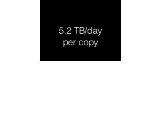 5.2 TB/day 
per copy 
 