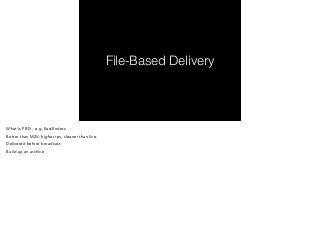 File-Based Delivery 
What is FBD - e.g. EastEnders 
Better than M2V: higher res, cleaner than live. 
Delivered before broadcast 
Build up an archive 
 