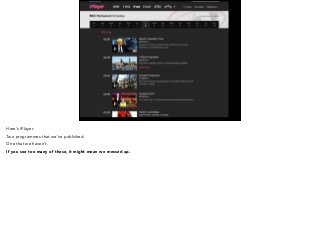 Here’s iPlayer. 
Two programmes that we’ve published. 
One that we haven’t. 
If you see too many of these, it might mean we messed up. 
 