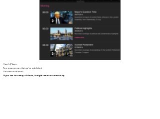 Here’s iPlayer. 
Two programmes that we’ve published. 
One that we haven’t. 
If you see too many of these, it might mean we messed up. 
 