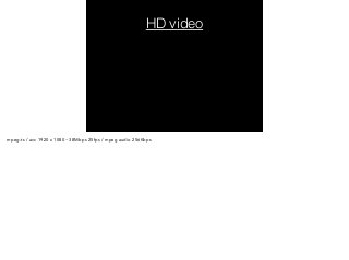 HD video 
mpeg-ts / avc 1920 x 1080 ~38Mbps 25fps / mpeg audio 256Kbps 
 