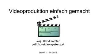 Videoproduktion einfach gemacht




            Mag. David Röthler
        politik.netzkompetenz.at

             Stand: 11.04.2012
 